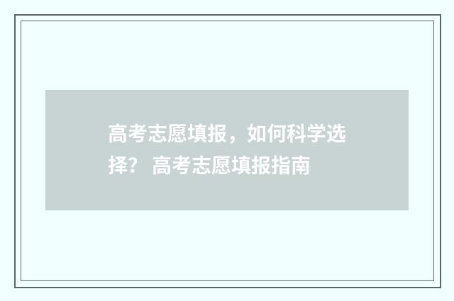 高考志愿填报，如何科学选择？ 高考志愿填报指南