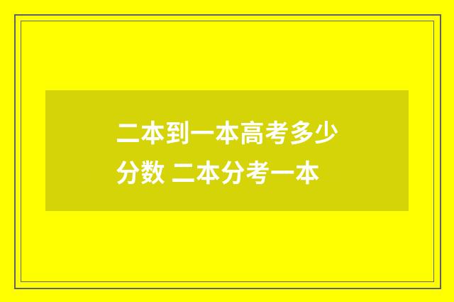 二本到一本高考多少分数 二本分考一本