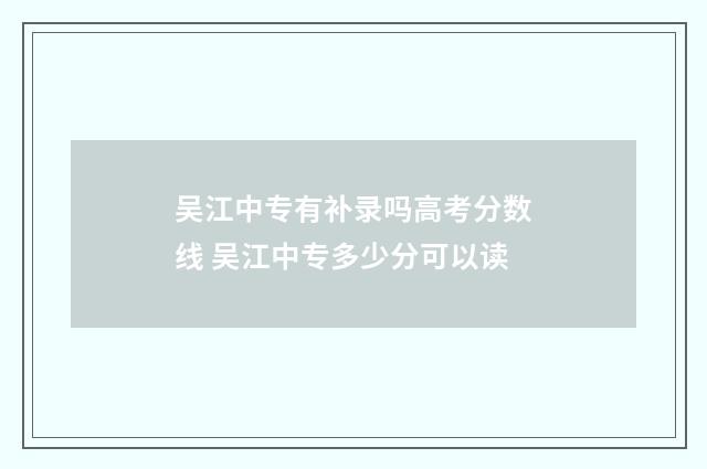 吴江中专有补录吗高考分数线 吴江中专多少分可以读