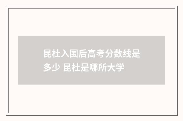 昆杜入围后高考分数线是多少 昆杜是哪所大学