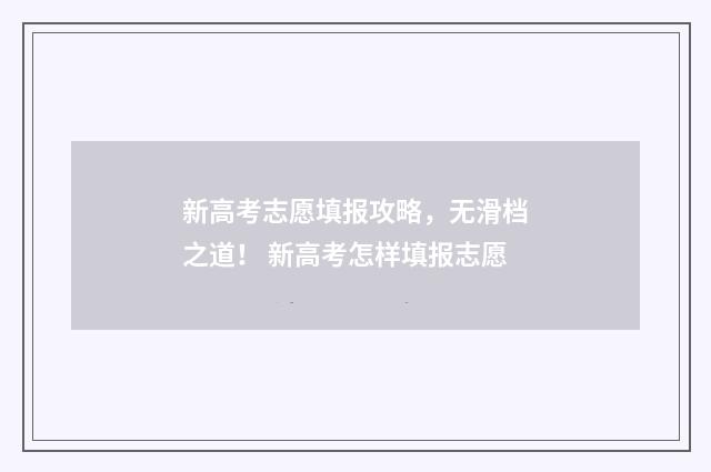 新高考志愿填报攻略，无滑档之道！ 新高考怎样填报志愿