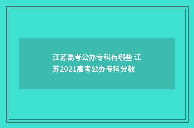 江苏高考公办专科有哪些 江苏2021高考公办专科分数