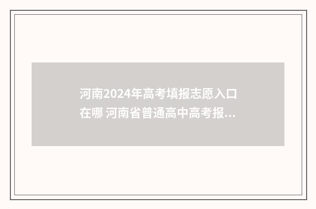 河南2024年高考填报志愿入口在哪 河南省普通高中高考报名平台
