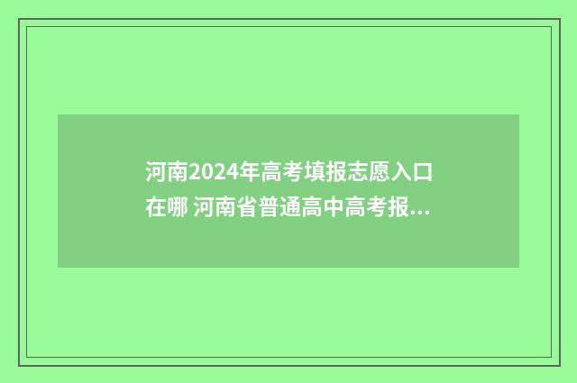 河南2024年高考填报志愿入口在哪 河南省普通高中高考报名平台