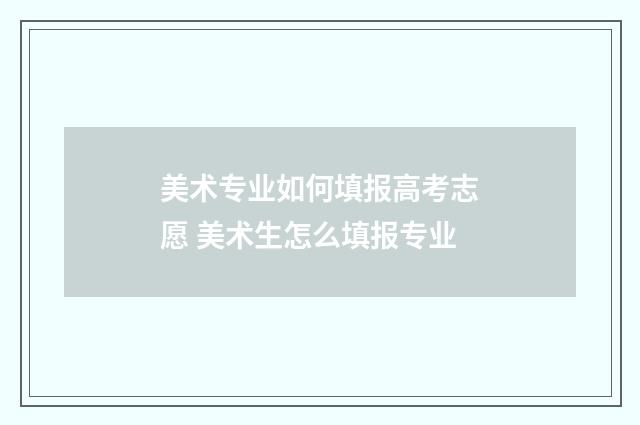 美术专业如何填报高考志愿 美术生怎么填报专业