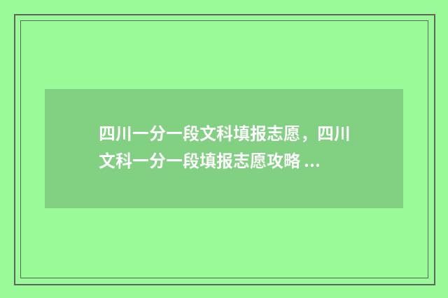 四川一分一段文科填报志愿，四川文科一分一段填报志愿攻略 四川的一分一段表