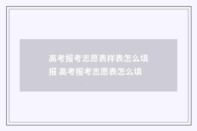 高考报考志愿表样表怎么填报 高考报考志愿表怎么填