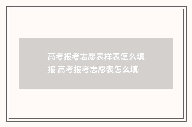 高考报考志愿表样表怎么填报 高考报考志愿表怎么填