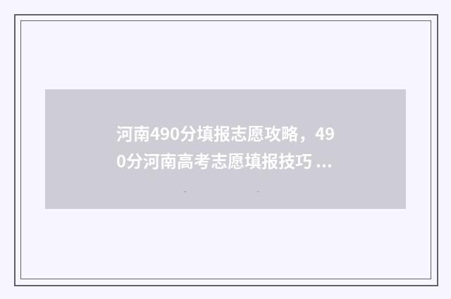 河南490分填报志愿攻略，490分河南高考志愿填报技巧 河南高考490分
