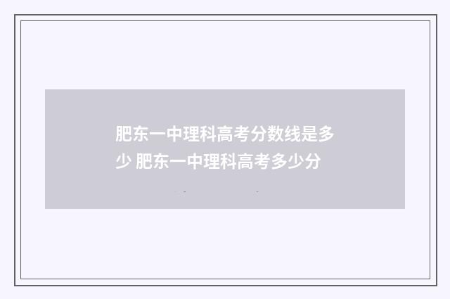 肥东一中理科高考分数线是多少 肥东一中理科高考多少分