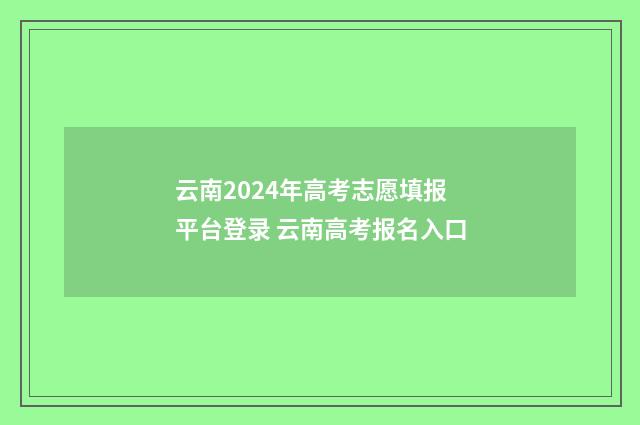 云南2024年高考志愿填报平台登录 云南高考报名入口