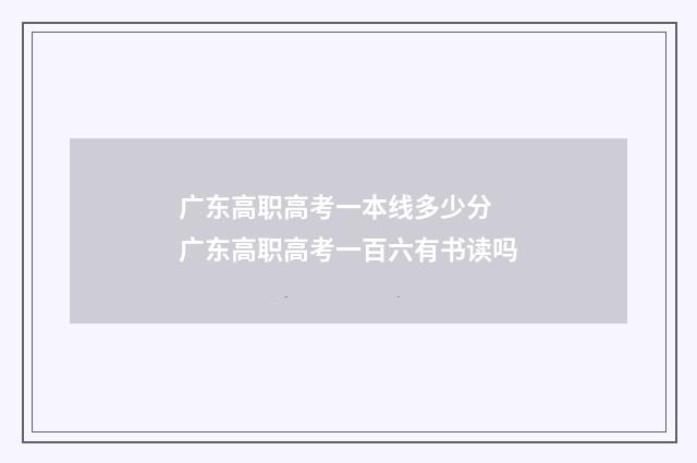 广东高职高考一本线多少分 广东高职高考一百六有书读吗