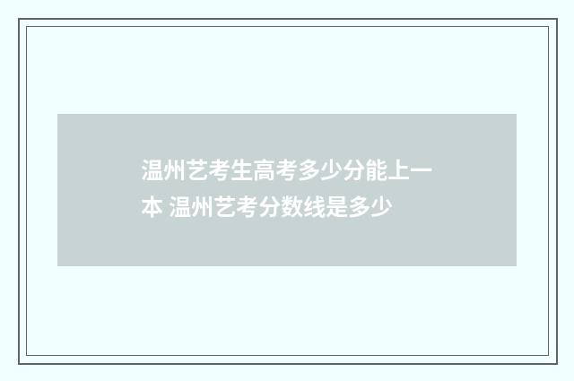 温州艺考生高考多少分能上一本 温州艺考分数线是多少