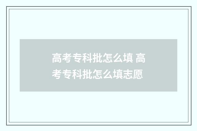 高考专科批怎么填 高考专科批怎么填志愿