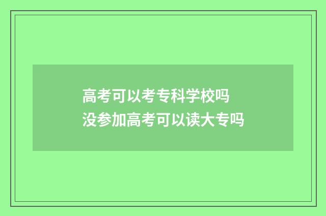 高考可以考专科学校吗 没参加高考可以读大专吗