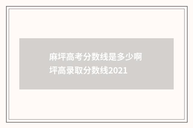 麻坪高考分数线是多少啊 坪高录取分数线2021