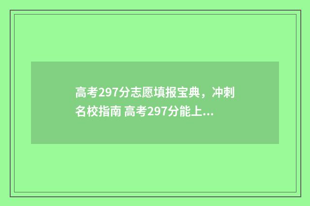 高考297分志愿填报宝典，冲刺名校指南 高考297分能上什么专科学校?