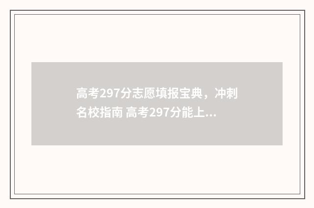 高考297分志愿填报宝典，冲刺名校指南 高考297分能上什么专科学校?