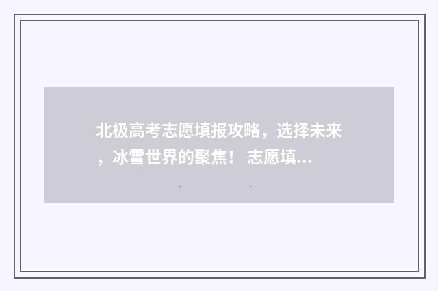 北极高考志愿填报攻略，选择未来，冰雪世界的聚焦！ 志愿填北大