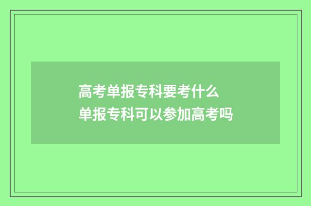 高考单报专科要考什么 单报专科可以参加高考吗