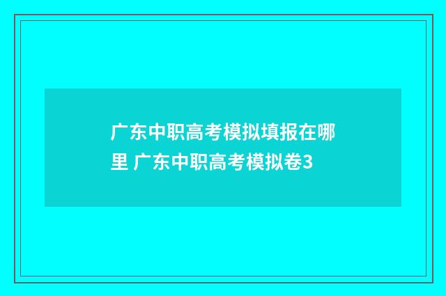 广东中职高考模拟填报在哪里 广东中职高考模拟卷3