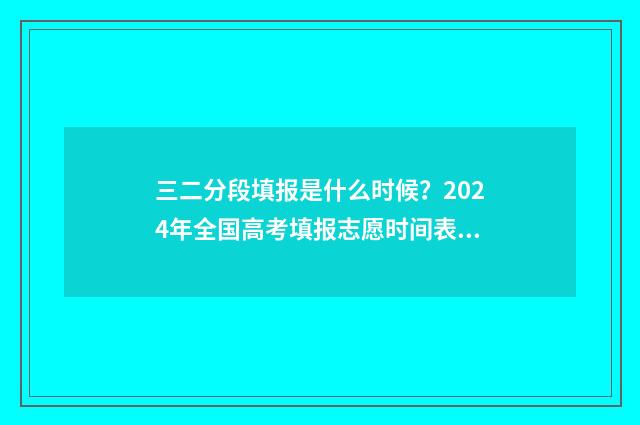三二分段填报是什么时候？2024年全国高考填报志愿时间表一览 三二分段报名条件