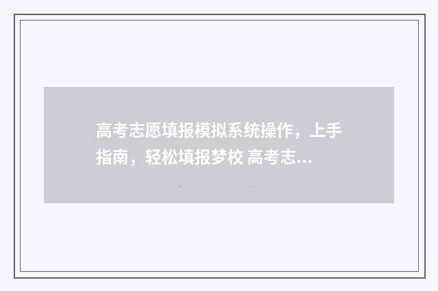高考志愿填报模拟系统操作，上手指南，轻松填报梦校 高考志愿填报模拟投档什么意思