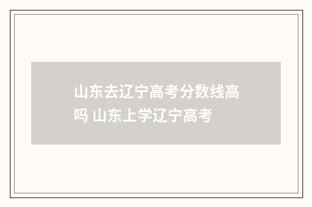 山东去辽宁高考分数线高吗 山东上学辽宁高考