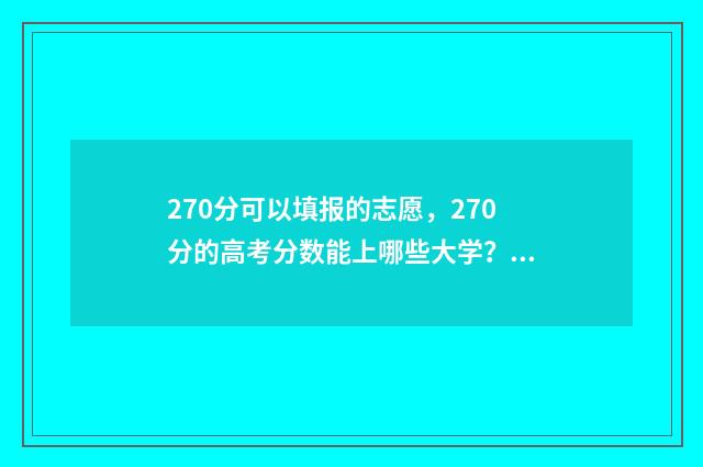 270分可以填报的志愿，270分的高考分数能上哪些大学？ 270分能被录取的学校
