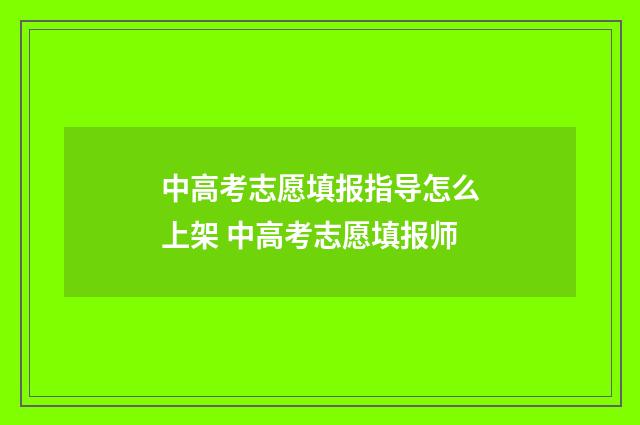 中高考志愿填报指导怎么上架 中高考志愿填报师