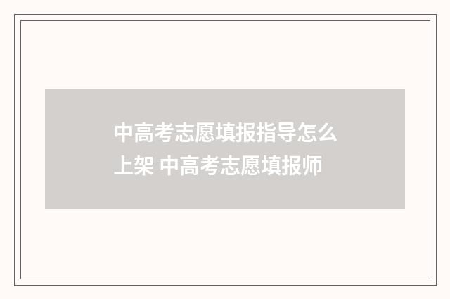 中高考志愿填报指导怎么上架 中高考志愿填报师