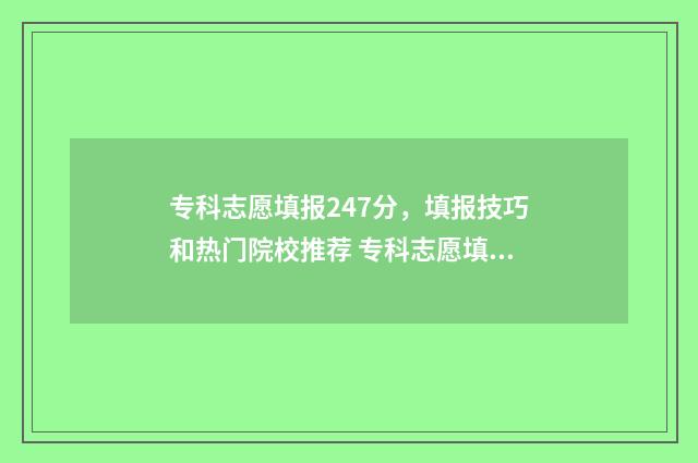 专科志愿填报247分，填报技巧和热门院校推荐 专科志愿填报时间