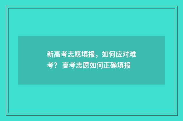 新高考志愿填报，如何应对难考？ 高考志愿如何正确填报