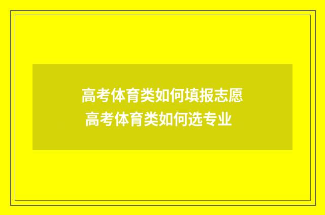 高考体育类如何填报志愿 高考体育类如何选专业