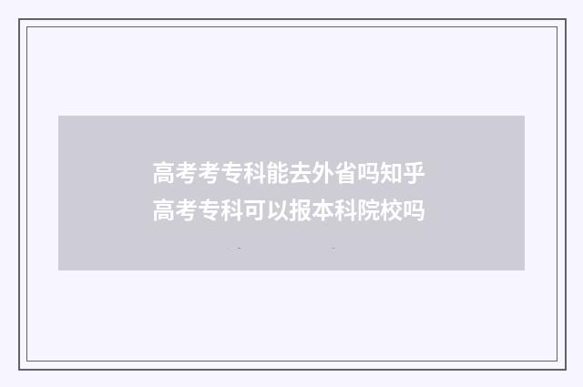高考考专科能去外省吗知乎 高考专科可以报本科院校吗