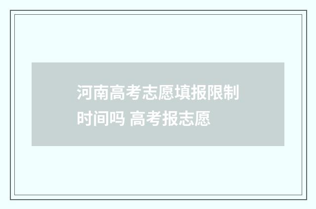河南高考志愿填报限制时间吗 高考报志愿