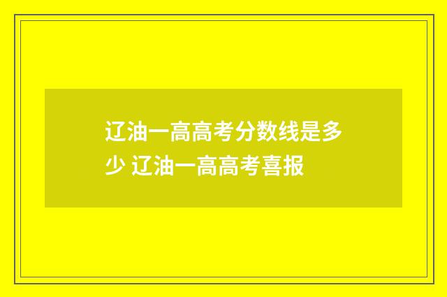 辽油一高高考分数线是多少 辽油一高高考喜报