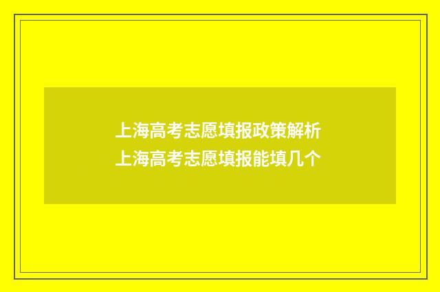 上海高考志愿填报政策解析 上海高考志愿填报能填几个