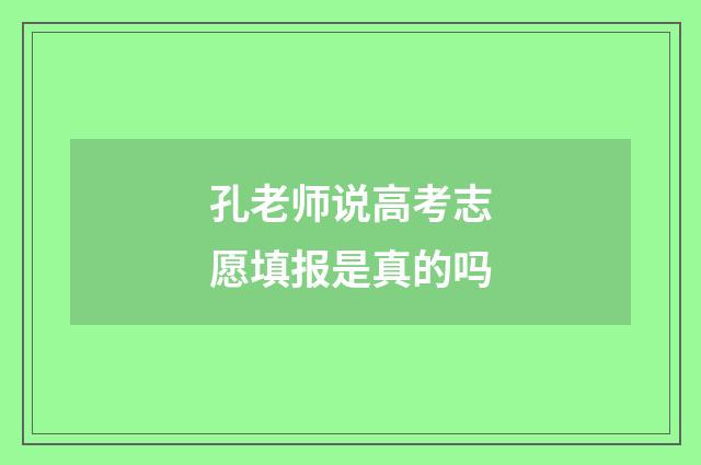 孔老师说高考志愿填报是真的吗
