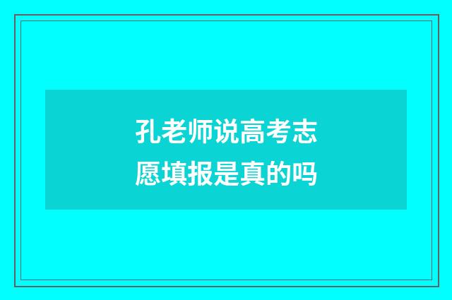 孔老师说高考志愿填报是真的吗