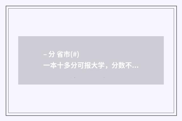 – 分 省市(#)一本十多分可报大学，分数不高但想上好大学的考生必看！ 各省市划分