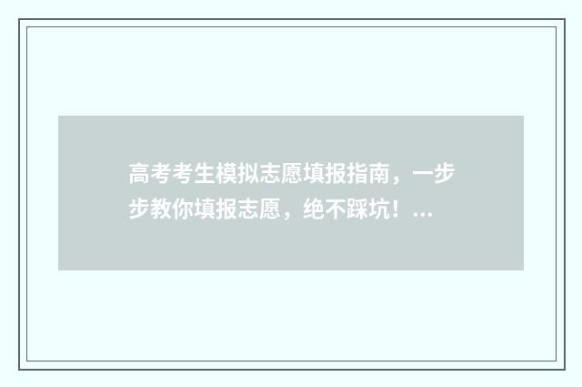 高考考生模拟志愿填报指南，一步步教你填报志愿，绝不踩坑！ 高考模拟填志愿入口