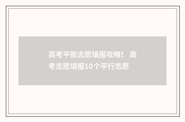 高考平衡志愿填报攻略！ 高考志愿填报10个平行志愿