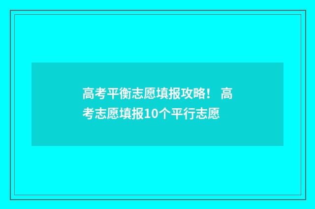 高考平衡志愿填报攻略！ 高考志愿填报10个平行志愿