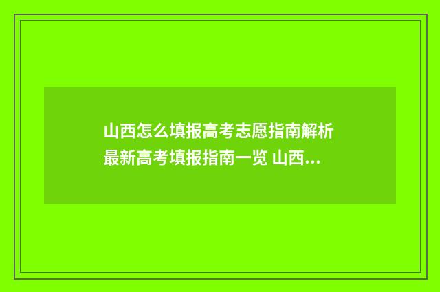 山西怎么填报高考志愿指南解析 最新高考填报指南一览 山西高考填报指南pdf