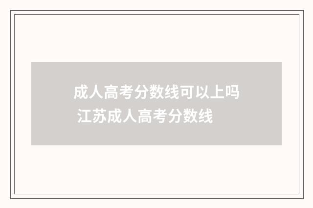 成人高考分数线可以上吗 江苏成人高考分数线