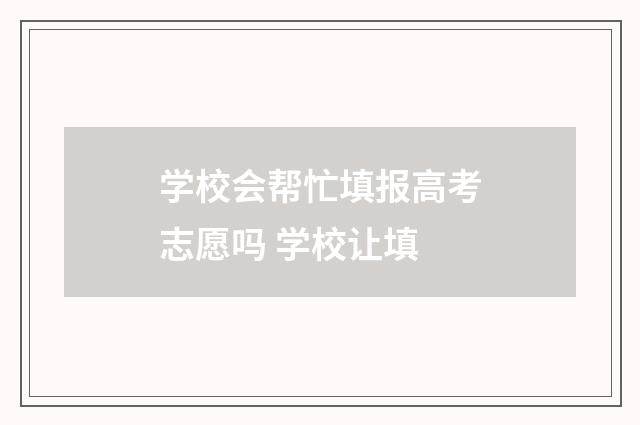 学校会帮忙填报高考志愿吗 学校让填