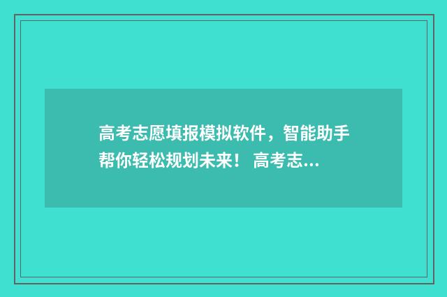 高考志愿填报模拟软件，智能助手帮你轻松规划未来！ 高考志愿填报模板