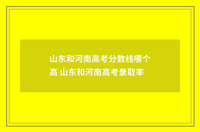 山东和河南高考分数线哪个高 山东和河南高考录取率