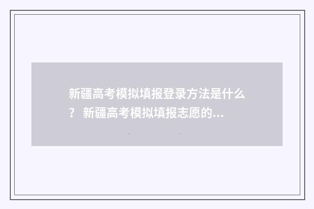 新疆高考模拟填报登录方法是什么？ 新疆高考模拟填报志愿的流程